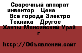 Сварочный аппарат инвентор › Цена ­ 500 - Все города Электро-Техника » Другое   . Ханты-Мансийский,Урай г.